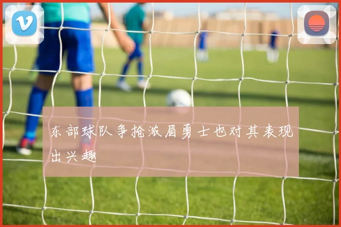 东部球队争抢浓眉勇士也对其表现出兴趣