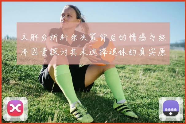 文胖分析科尔决策背后的情感与经济因素探讨其未选择退休的真实原因