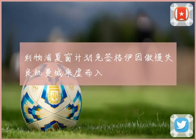 利物浦夏窗计划免签格伊因傲慢失良机曼城乘虚而入