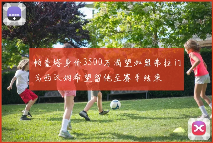 帕奎塔身价3500万渴望加盟弗拉门戈西汉姆希望留他至赛季结束