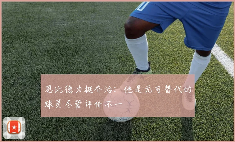 恩比德力挺乔治：他是无可替代的球员尽管评价不一