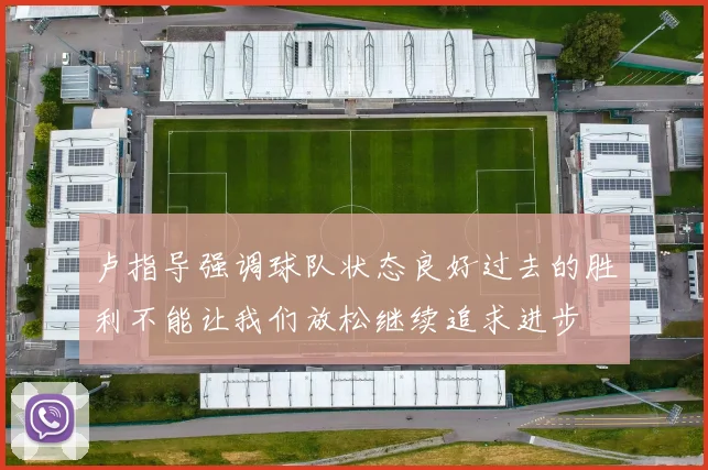 卢指导强调球队状态良好过去的胜利不能让我们放松继续追求进步
