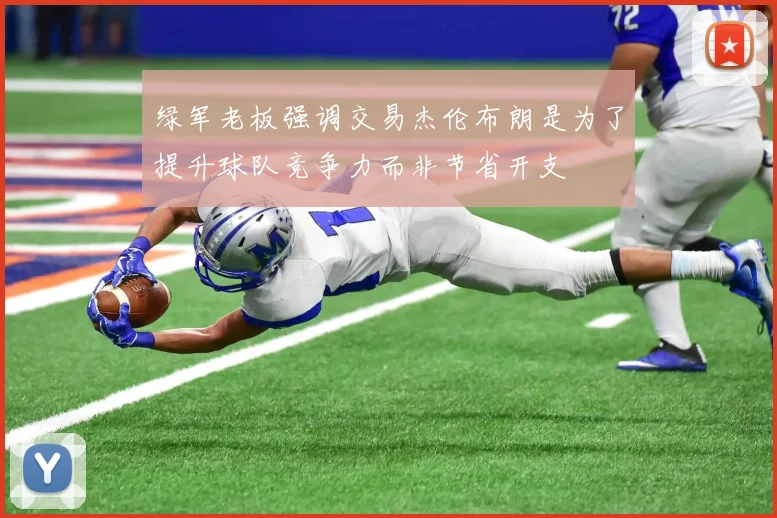 绿军老板强调交易杰伦布朗是为了提升球队竞争力而非节省开支