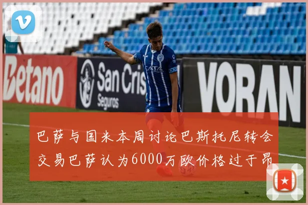 巴萨与国米本周讨论巴斯托尼转会交易巴萨认为6000万欧价格过于昂贵