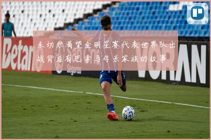 米切尔渴望全明星赛代表世界队出战背后有巴拿马母亲家族的故事