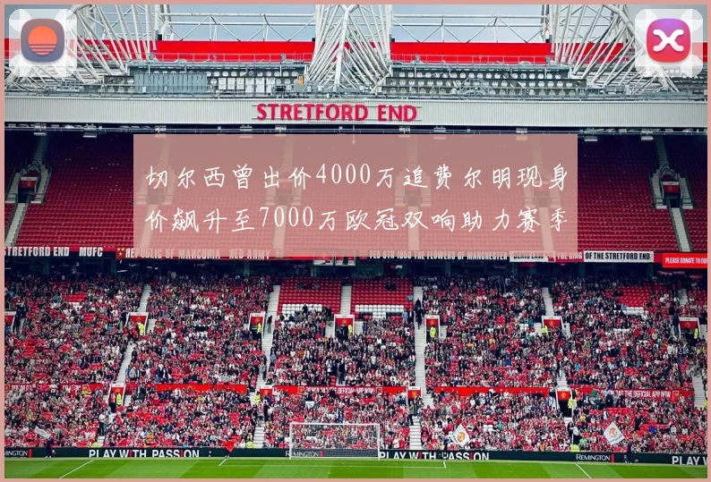 切尔西曾出价4000万追费尔明现身价飙升至7000万欧冠双响助力赛季双10