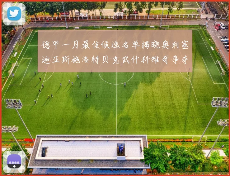 德甲一月最佳候选名单揭晓奥利塞迪亚斯施洛特贝克武什科维奇争夺荣耀